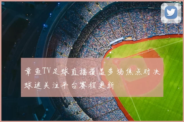 章鱼TV足球直播覆盖多场焦点对决球迷关注平台赛程更新