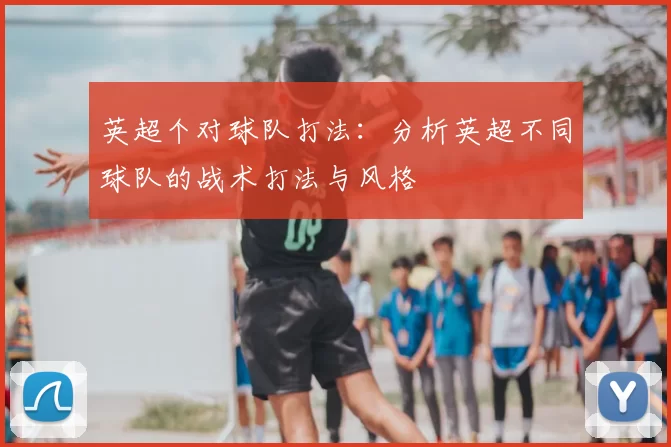 英超个对球队打法：分析英超不同球队的战术打法与风格