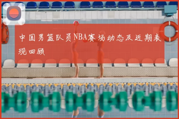 中国男篮队员NBA赛场动态及近期表现回顾