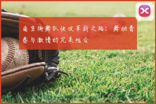 南京街舞队快攻革新之路:舞动青春与激情的完美结合