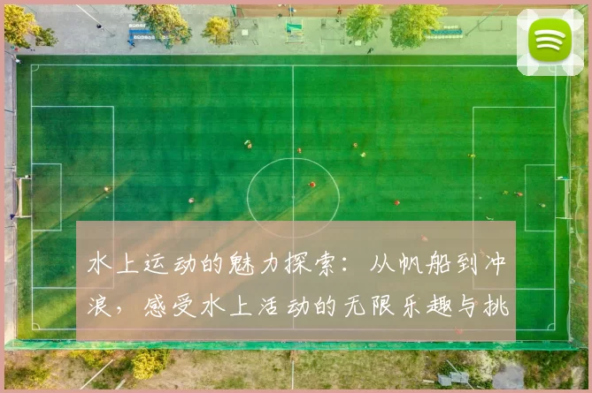 水上运动的魅力探索：从帆船到冲浪，感受水上活动的无限乐趣与挑战