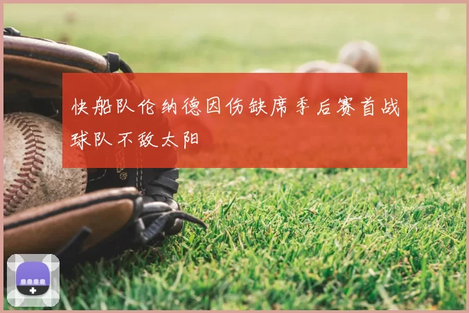 快船队伦纳德因伤缺席季后赛首战球队不敌太阳