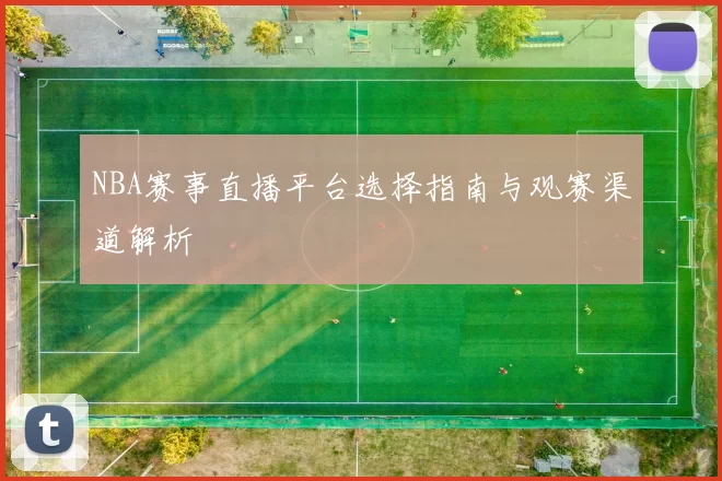 NBA赛事直播平台选择指南与观赛渠道解析