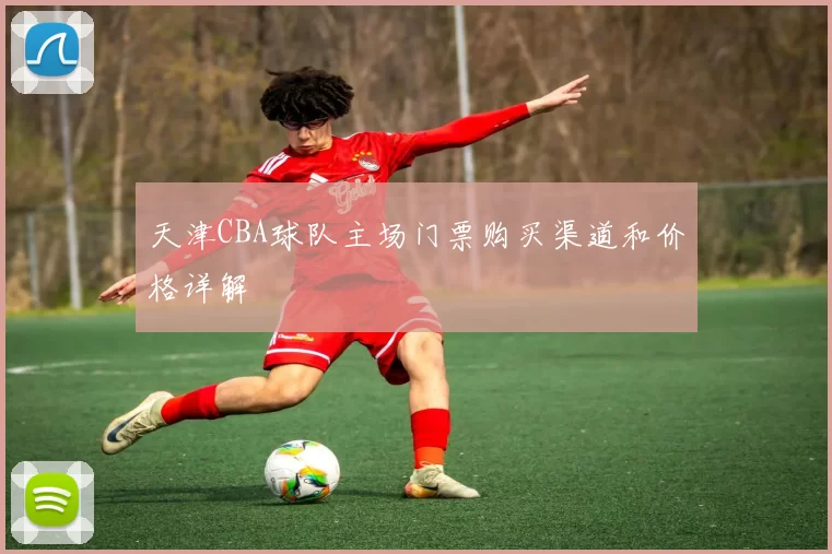 天津CBA球队主场门票购买渠道和价格详解