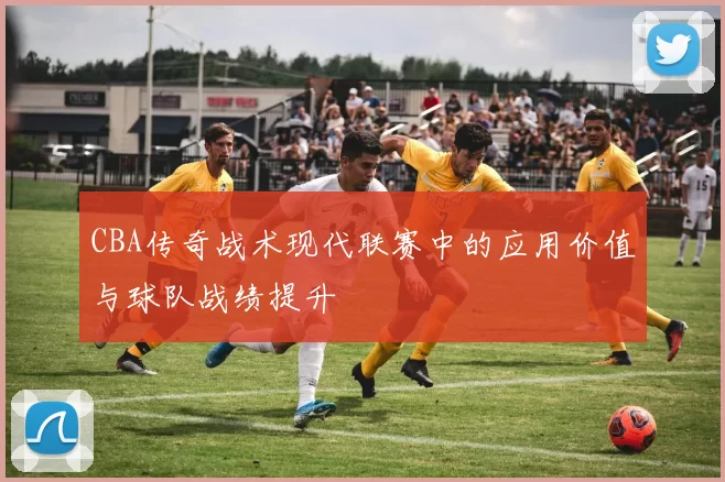 CBA传奇战术现代联赛中的应用价值与球队战绩提升