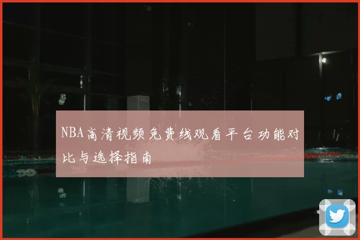 NBA高清视频免费线观看平台功能对比与选择指南