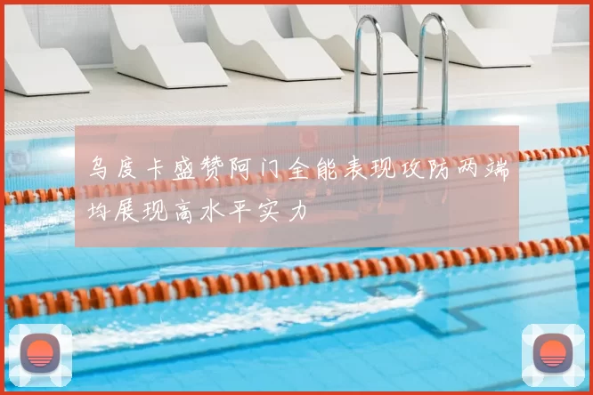 乌度卡盛赞阿门全能表现攻防两端均展现高水平实力