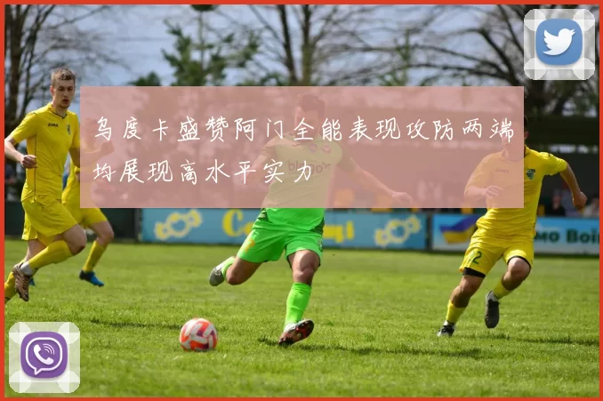 乌度卡盛赞阿门全能表现攻防两端均展现高水平实力