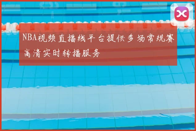 NBA视频直播线平台提供多场常规赛高清实时转播服务