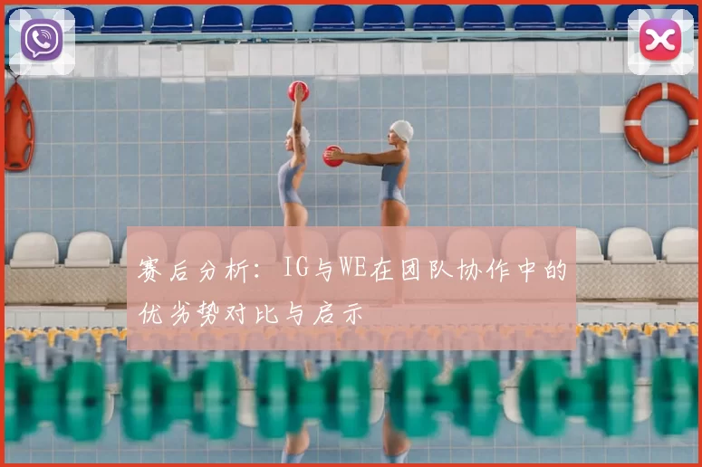 赛后分析：IG与WE在团队协作中的优劣势对比与启示