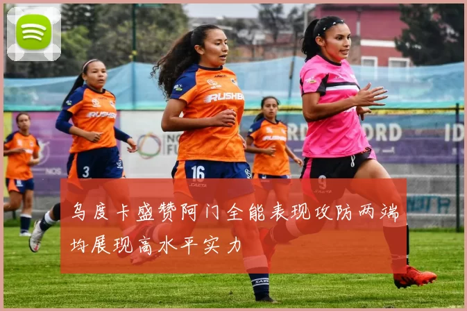 乌度卡盛赞阿门全能表现攻防两端均展现高水平实力