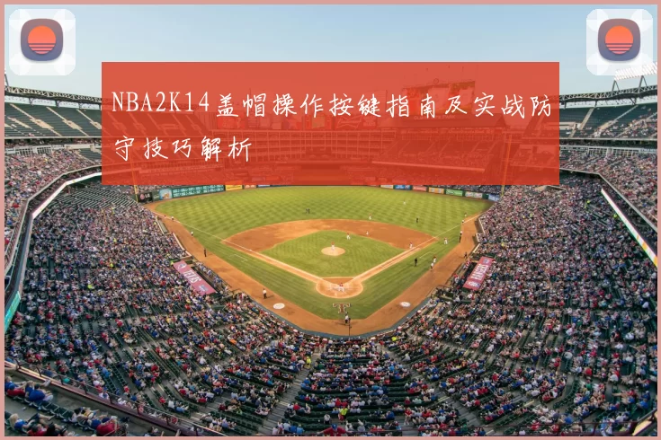 NBA2K14盖帽操作按键指南及实战防守技巧解析