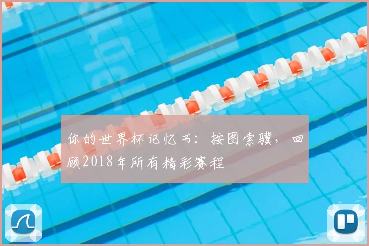 你的世界杯记忆书：按图索骥，回顾2018年所有精彩赛程