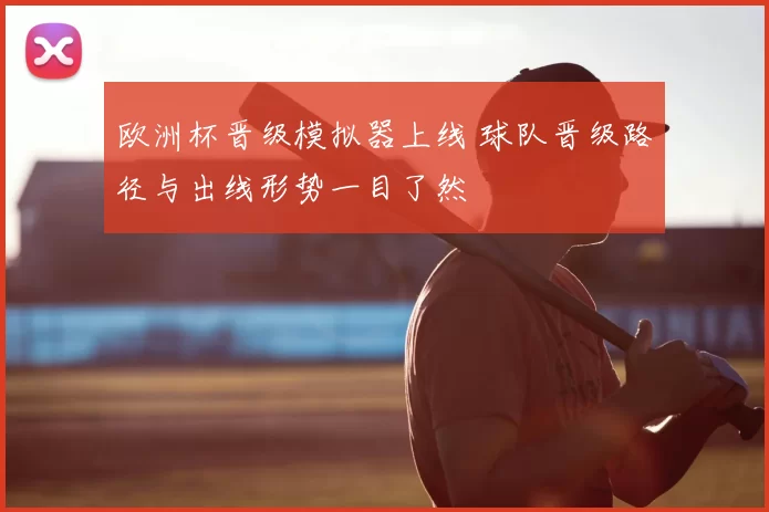 欧洲杯晋级模拟器上线 球队晋级路径与出线形势一目了然