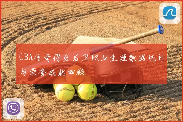 CBA传奇得分后卫职业生涯数据统计与荣誉成就回顾