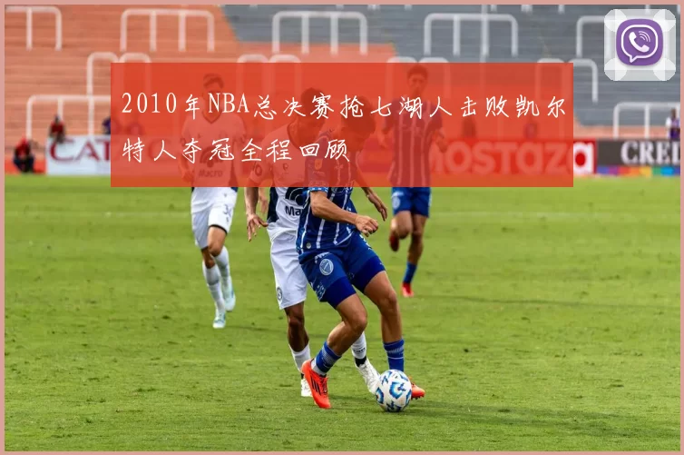 2010年NBA总决赛抢七湖人击败凯尔特人夺冠全程回顾