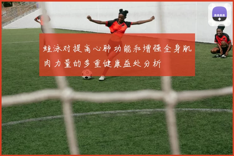 蛙泳对提高心肺功能和增强全身肌肉力量的多重健康益处分析