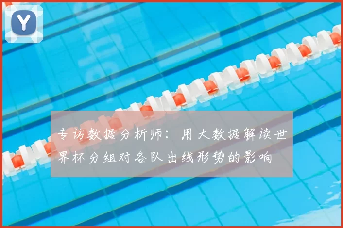 专访数据分析师:用大数据解读世界杯分组对各队出线形势的影响