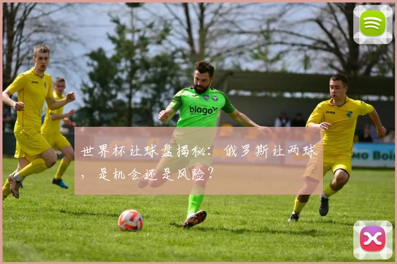 世界杯让球盘揭秘:俄罗斯让两球,是机会还是风险?