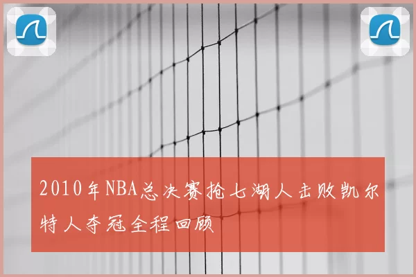 2010年NBA总决赛抢七湖人击败凯尔特人夺冠全程回顾