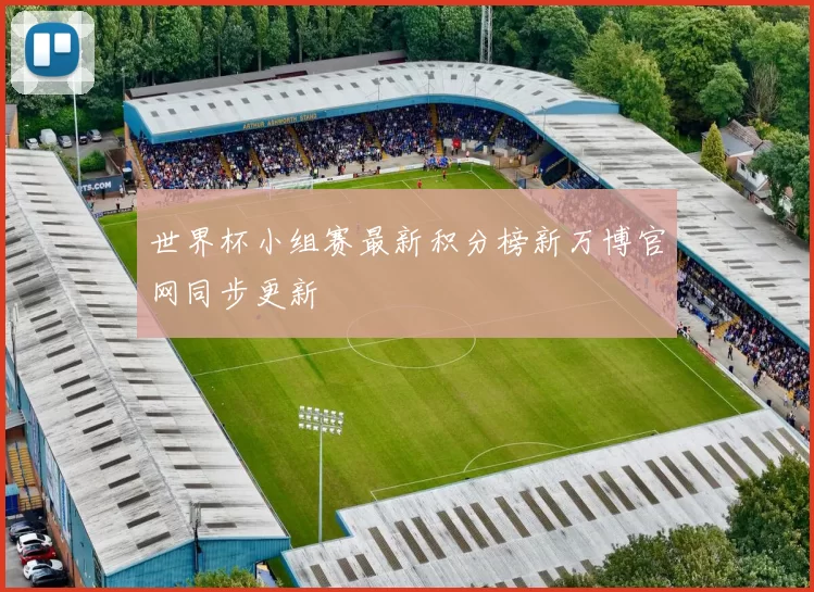 世界杯小组赛最新积分榜新万博官网同步更新