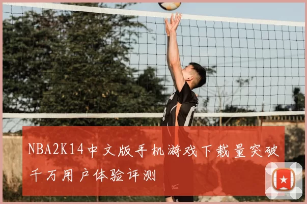 NBA2K14中文版手机游戏下载量突破千万用户体验评测