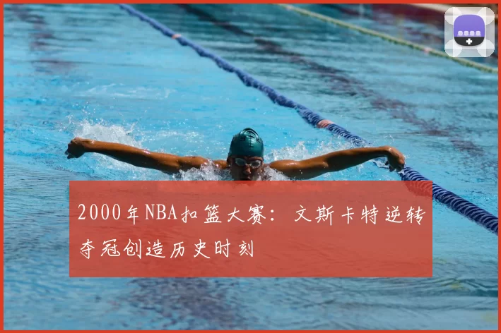 2000年NBA扣篮大赛：文斯卡特逆转夺冠创造历史时刻