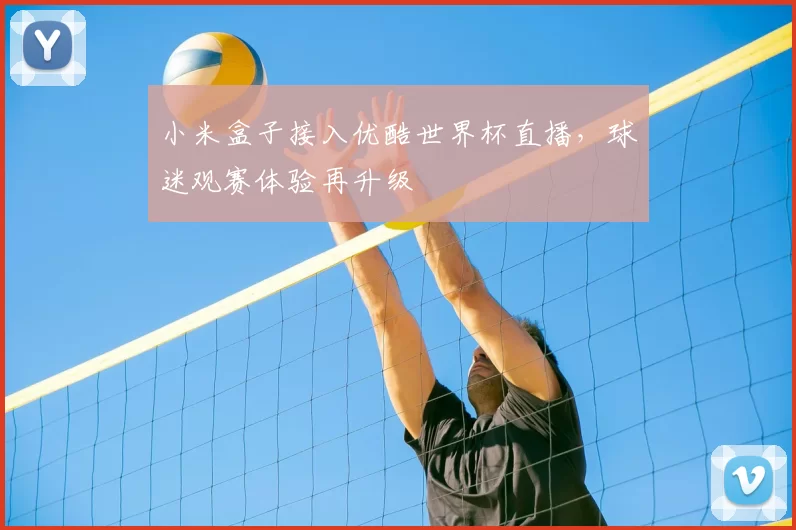 小米盒子接入优酷世界杯直播，球迷观赛体验再升级