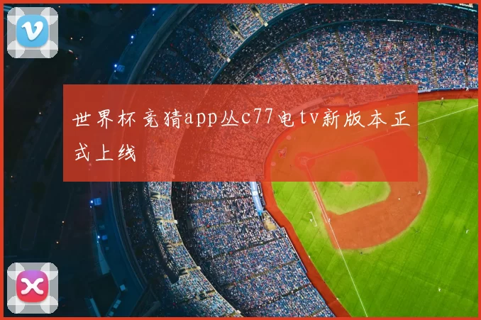 世界杯竞猜app丛c77电tv新版本正式上线