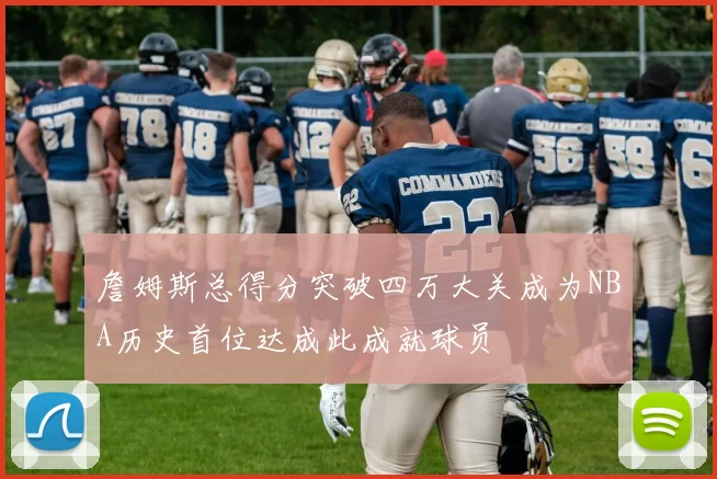 詹姆斯总得分突破四万大关成为NBA历史首位达成此成就球员