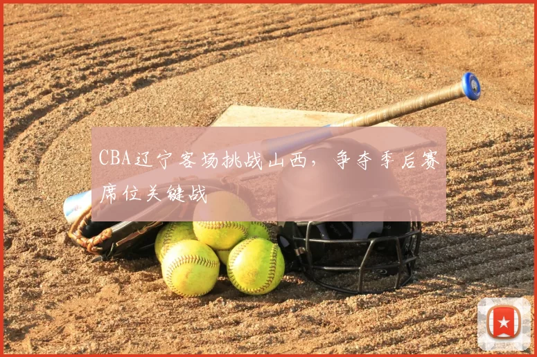 CBA辽宁客场挑战山西,争夺季后赛席位关键战