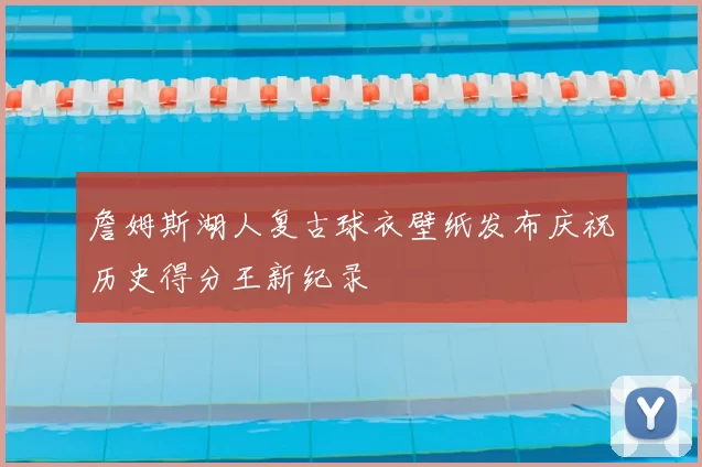 詹姆斯湖人复古球衣壁纸发布庆祝历史得分王新纪录