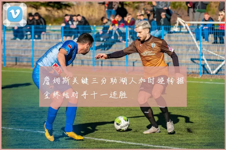 詹姆斯关键三分助湖人加时逆转掘金终结对手十一连胜