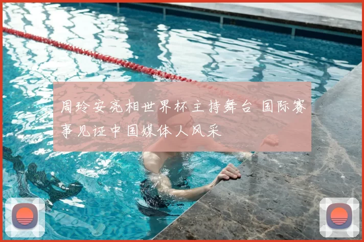 周玲安亮相世界杯主持舞台 国际赛事见证中国媒体人风采
