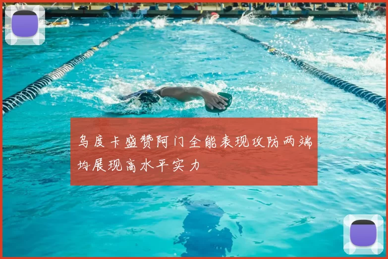 乌度卡盛赞阿门全能表现攻防两端均展现高水平实力