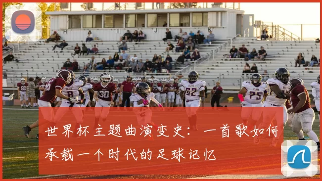 世界杯主题曲演变史：一首歌如何承载一个时代的足球记忆