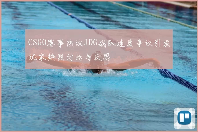 CSGO赛事热议JDG战队速度争议引发玩家热烈讨论与反思