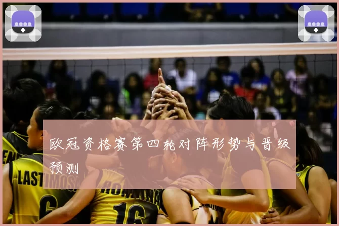 欧冠资格赛第四轮对阵形势与晋级预测