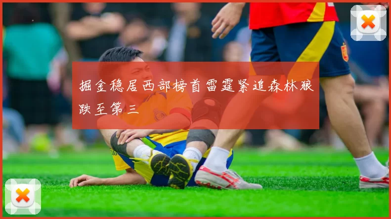 掘金稳居西部榜首雷霆紧追森林狼跌至第三