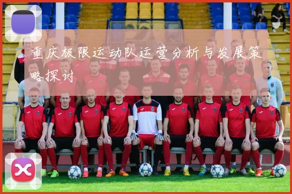 重庆极限运动队运营分析与发展策略探讨