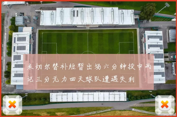 米切尔替补短暂出场六分钟投中两记三分无力回天球队遭遇失利