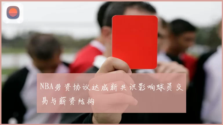 NBA劳资协议达成新共识影响球员交易与薪资结构
