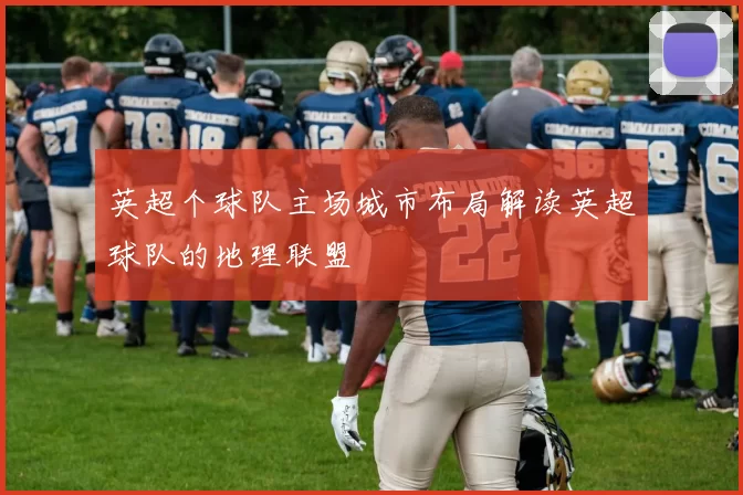 英超个球队主场城市布局解读英超球队的地理联盟