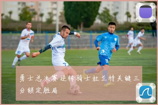 勇士总决赛逆转骑士杜兰特关键三分锁定胜局