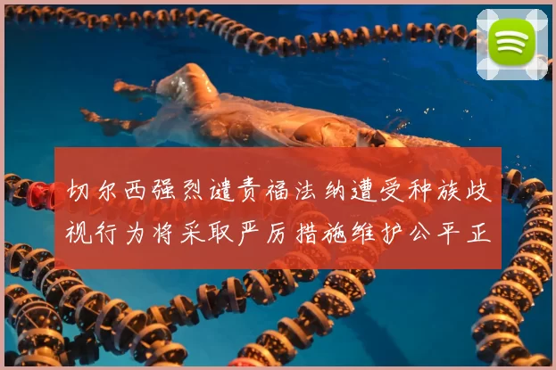 切尔西强烈谴责福法纳遭受种族歧视行为将采取严厉措施维护公平正义