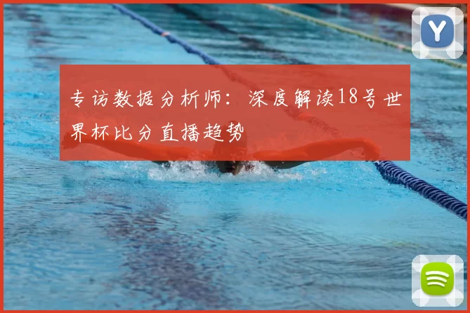 专访数据分析师：深度解读18号世界杯比分直播趋势
