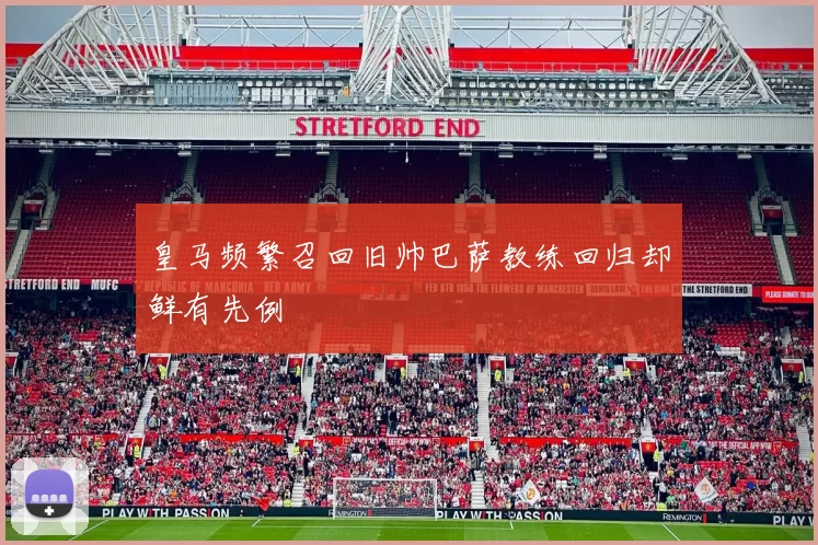 皇马频繁召回旧帅巴萨教练回归却鲜有先例