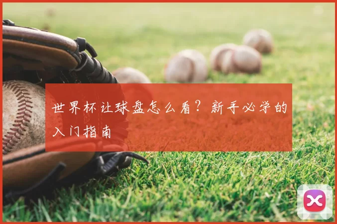 世界杯让球盘怎么看?新手必学的入门指南