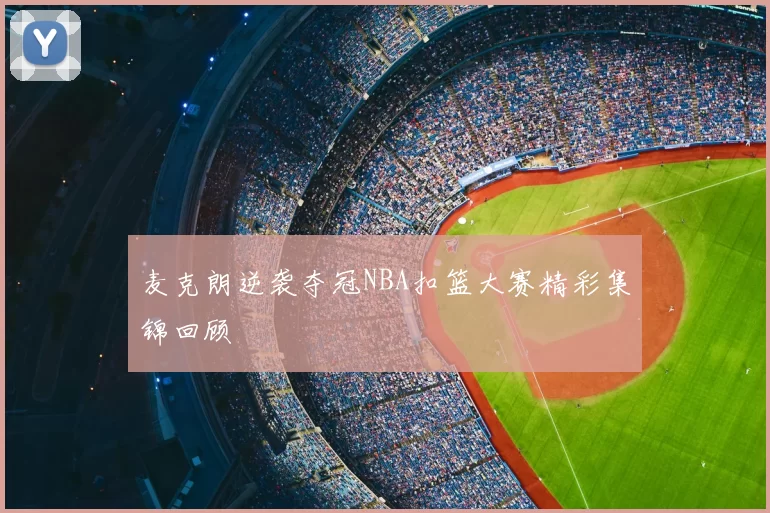 麦克朗逆袭夺冠NBA扣篮大赛精彩集锦回顾