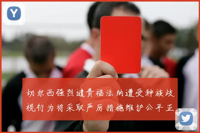 切尔西强烈谴责福法纳遭受种族歧视行为将采取严厉措施维护公平正义